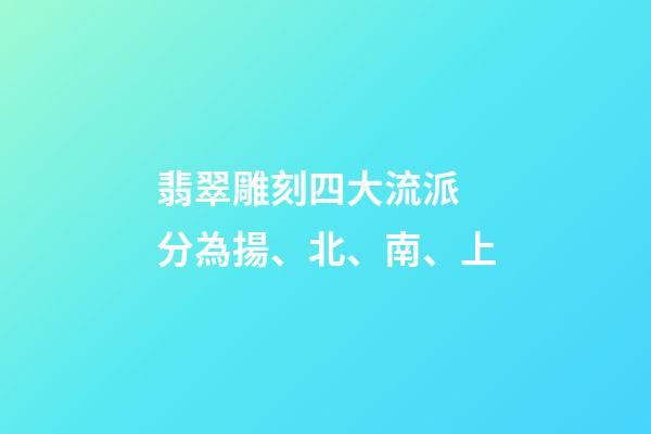 翡翠雕刻四大流派 分為揚、北、南、上